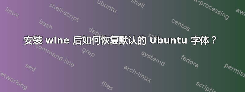 安装 wine 后如何恢复默认的 Ubuntu 字体？