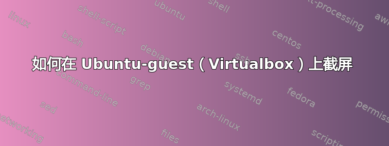 如何在 Ubuntu-guest（Virtualbox）上截屏