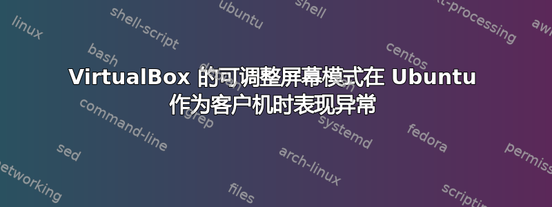 VirtualBox 的可调整屏幕模式在 Ubuntu 作为客户机时表现异常