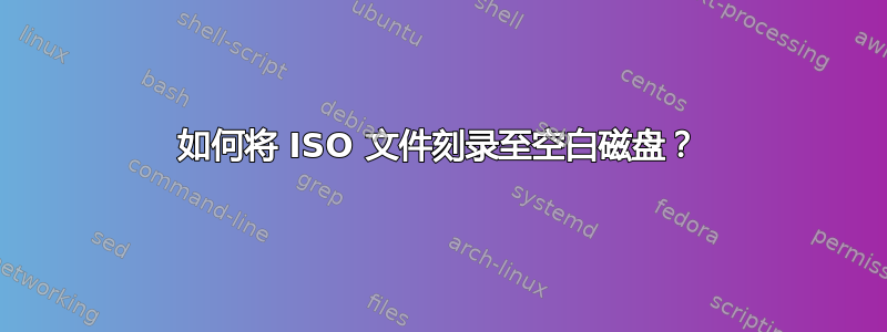 如何将 ISO 文件刻录至空白磁盘？