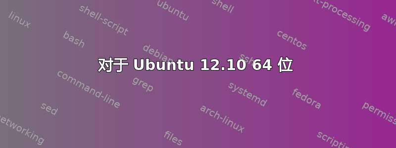 对于 Ubuntu 12.10 64 位