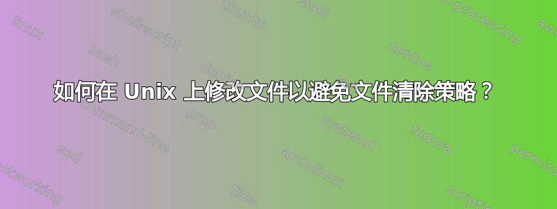 如何在 Unix 上修改文件以避免文件清除策略？