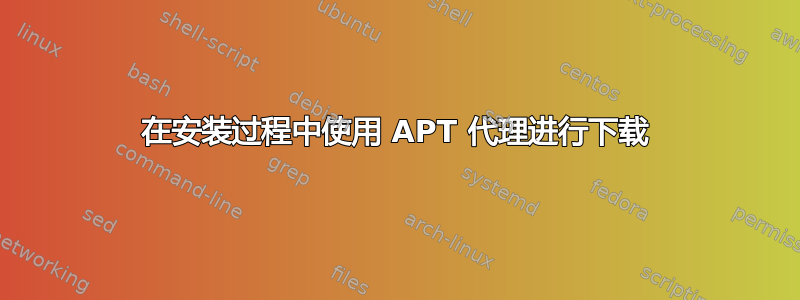 在安装过程中使用 APT 代理进行下载