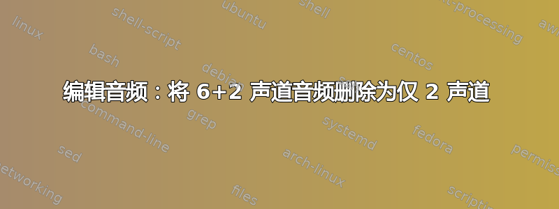 编辑音频：将 6+2 声道音频删除为仅 2 声道