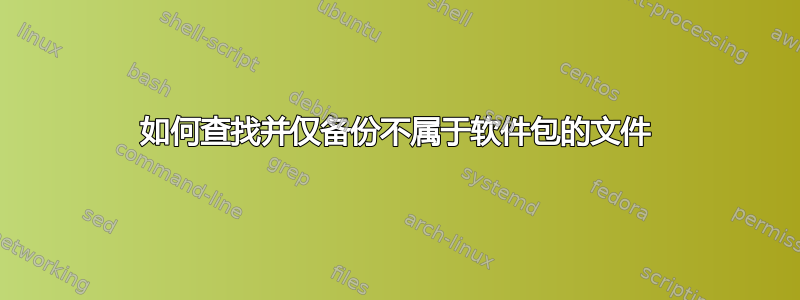 如何查找并仅备份不属于软件包的文件