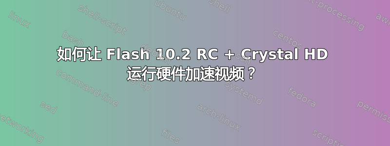 如何让 Flash 10.2 RC + Crystal HD 运行硬件加速视频？