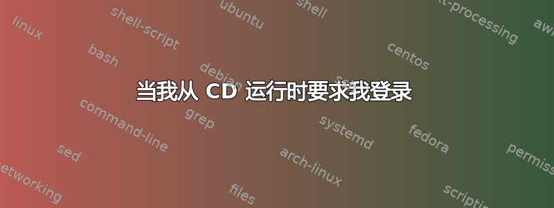 当我从 CD 运行时要求我登录