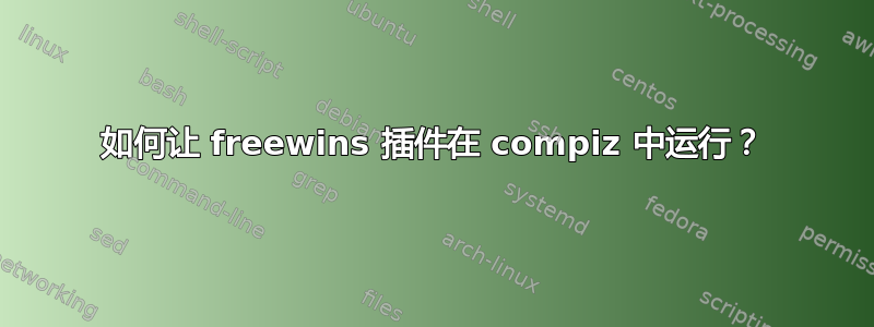 如何让 freewins 插件在 compiz 中运行？