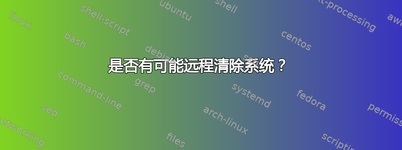 是否有可能远程清除系统？