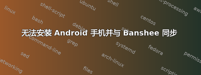 无法安装 Android 手机并与 Banshee 同步