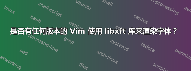 是否有任何版本的 Vim 使用 libxft 库来渲染字体？