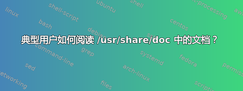 典型用户如何阅读 /usr/share/doc 中的文档？