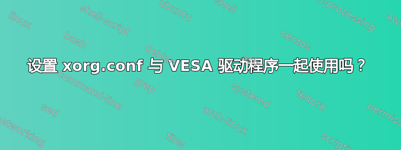 设置 xorg.conf 与 VESA 驱动程序一起使用吗？