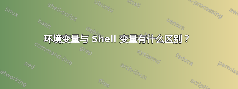 环境变量与 Shell 变量有什么区别？