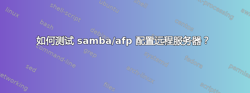 如何测试 samba/afp 配置远程服务器？