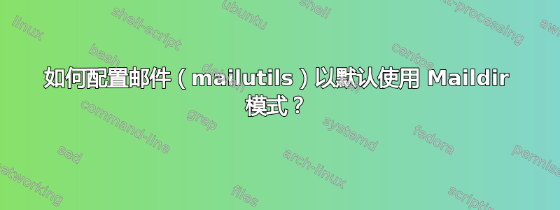 如何配置邮件（mailutils）以默认使用 Maildir 模式？