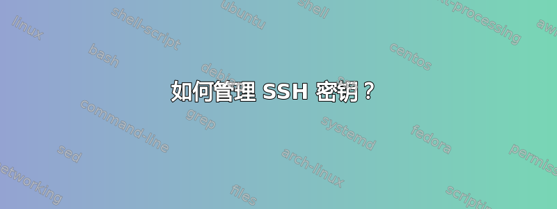 如何管理 SSH 密钥？