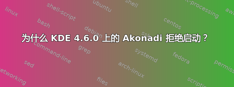 为什么 KDE 4.6.0 上的 Akonadi 拒绝启动？