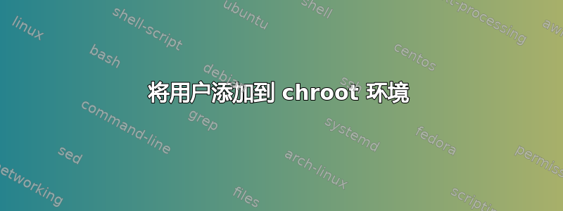 将用户添加到 chroot 环境