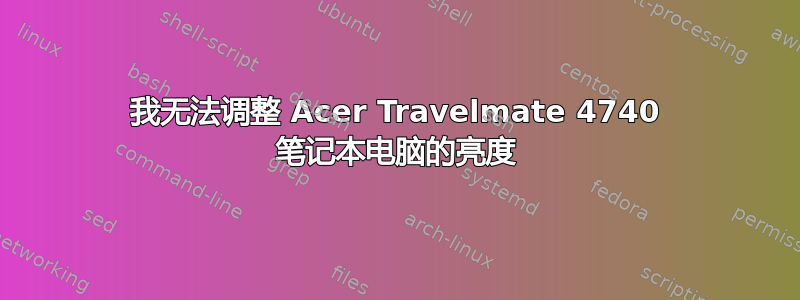 我无法调整 Acer Travelmate 4740 笔记本电脑的亮度