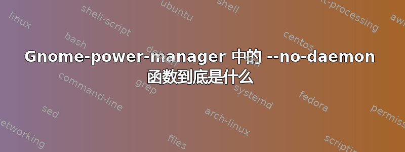 Gnome-power-manager 中的 --no-daemon 函数到底是什么