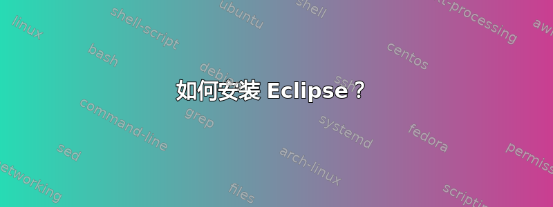 如何安装 Eclipse？