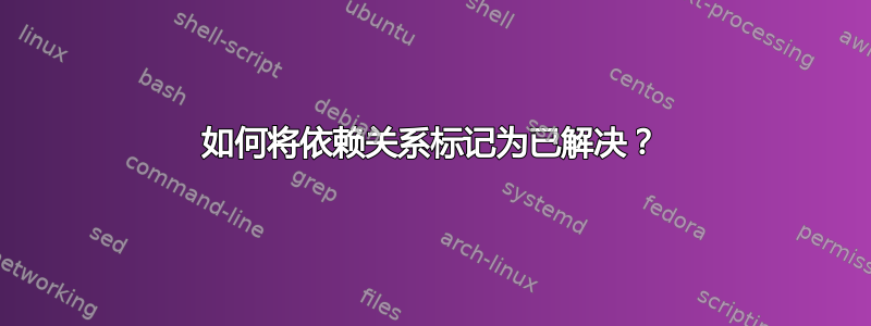 如何将依赖关系标记为已解决？