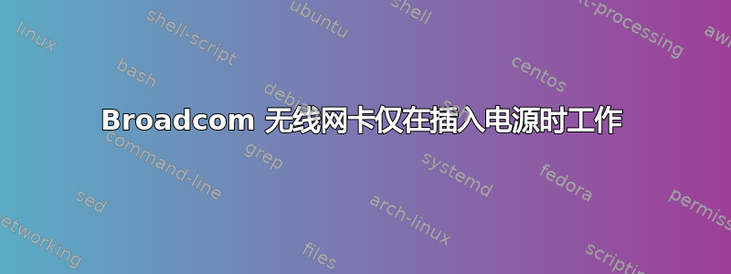 Broadcom 无线网卡仅在插入电源时工作