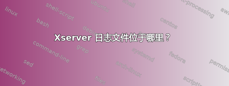 Xserver 日志文件位于哪里？