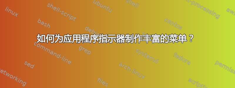 如何为应用程序指示器制作丰富的菜单？