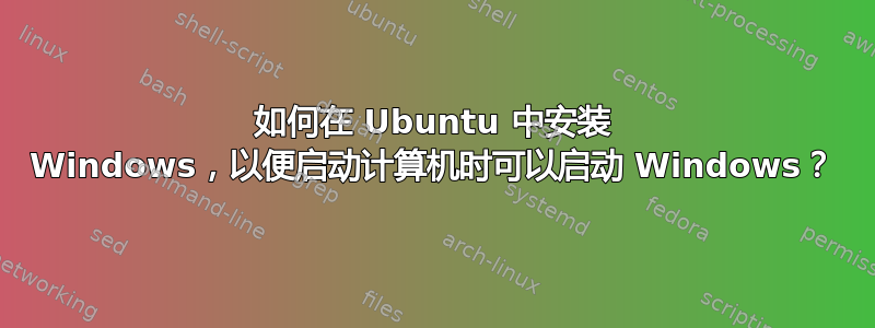 如何在 Ubuntu 中安装 Windows，以便启动计算机时可以启动 Windows？