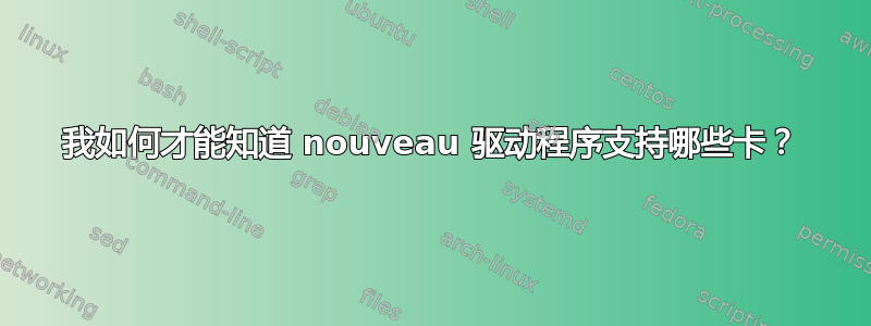 我如何才能知道 nouveau 驱动程序支持哪些卡？