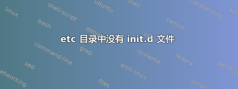 etc 目录中没有 init.d 文件