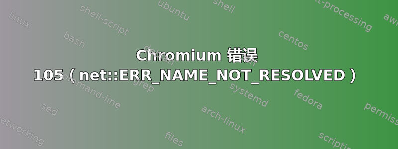 Chromium 错误 105（net::ERR_NAME_NOT_RESOLVED）