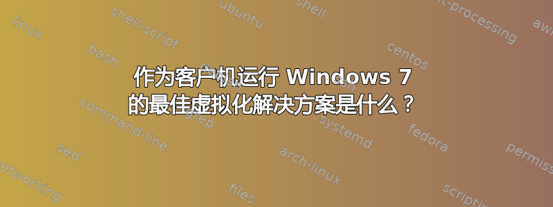 作为客户机运行 Windows 7 的最佳虚拟化解决方案是什么？