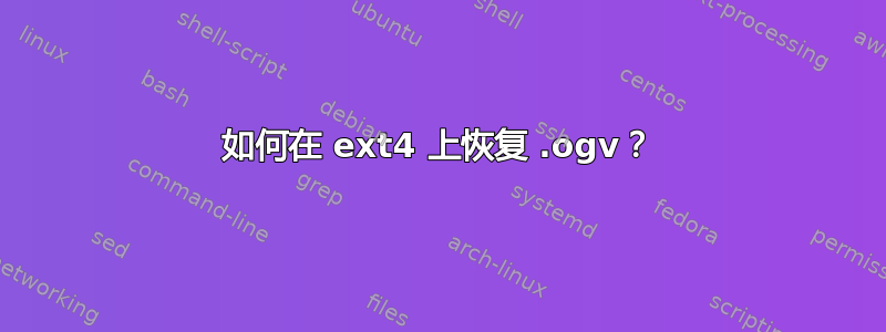 如何在 ext4 上恢复 .ogv？