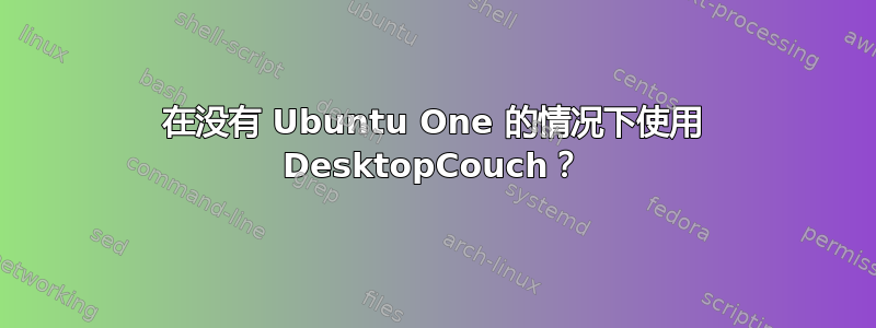 在没有 Ubuntu One 的情况下使用 DesktopCouch？