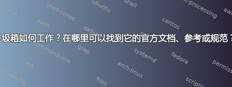 垃圾箱如何工作？在哪里可以找到它的官方文档、参考或规范？