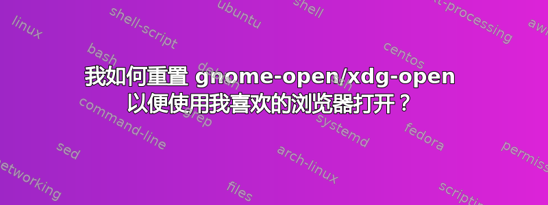 我如何重置 gnome-open/xdg-open 以便使用我喜欢的浏览器打开？