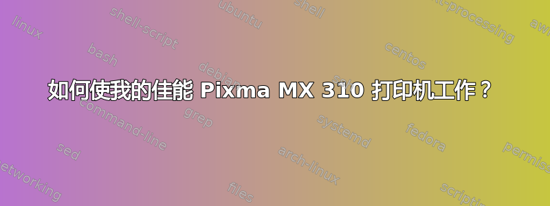 如何使我的佳能 Pixma MX 310 打印机工作？