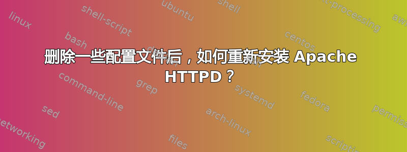 删除一些配置文件后，如何重新安装 Apache HTTPD？