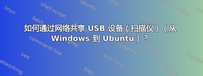 如何通过网络共享 USB 设备（扫描仪）（从 Windows 到 Ubuntu）？