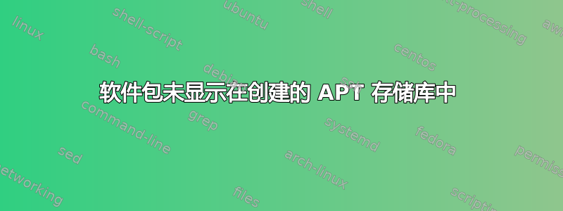 软件包未显示在创建的 APT 存储库中