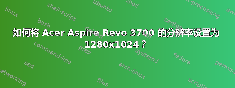 如何将 Acer Aspire Revo 3700 的分辨率设置为 1280x1024？