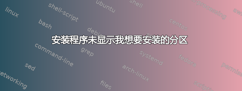 安装程序未显示我想要安装的分区