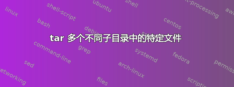 tar 多个不同子目录中的特定文件