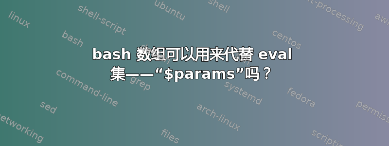 bash 数组可以用来代替 eval 集——“$params”吗？