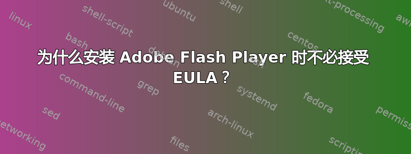 为什么安装 Adob​​e Flash Player 时不必接受 EULA？