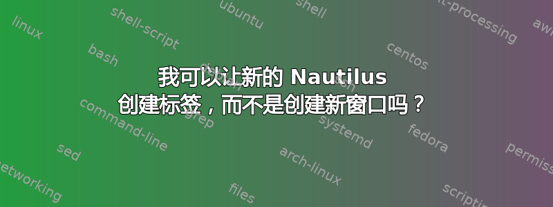 我可以让新的 Nautilus 创建标签，而不是创建新窗口吗？