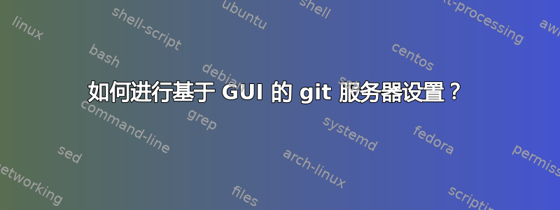 如何进行基于 GUI 的 git 服务器设置？